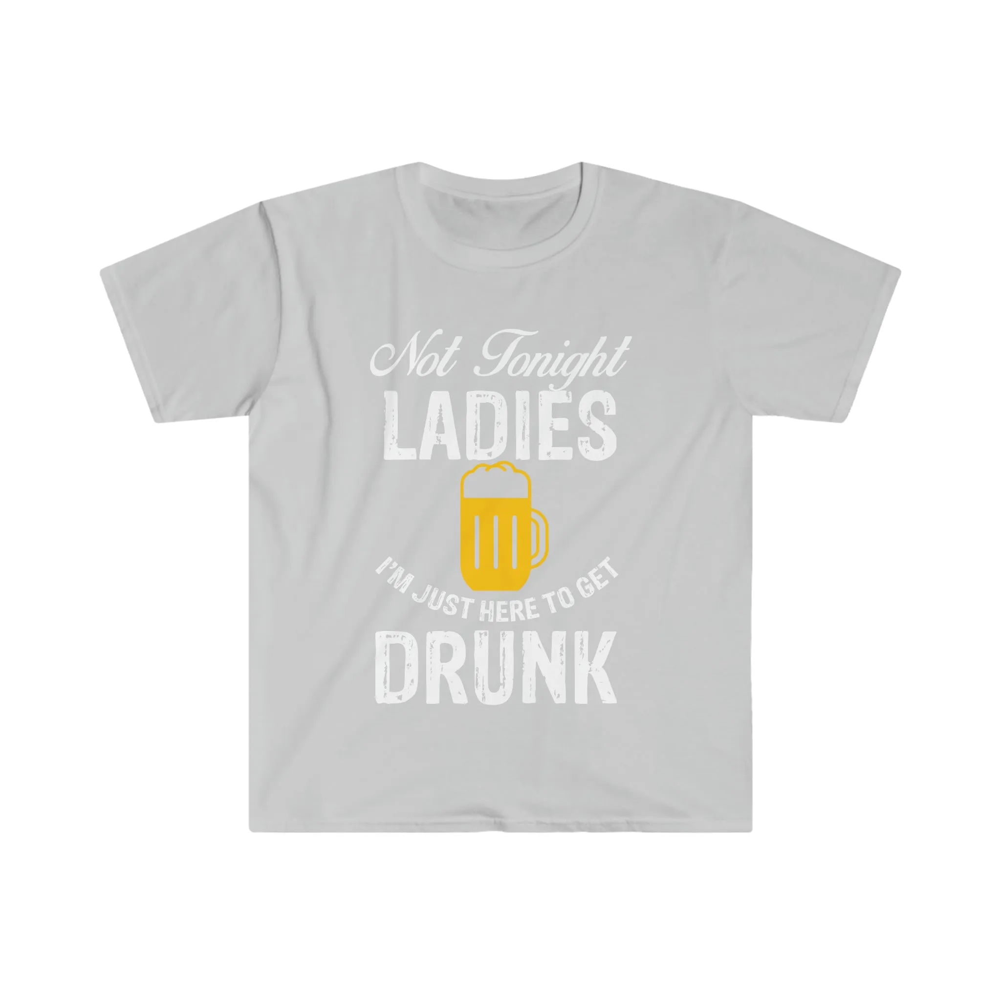 Not Tonight Ladies I'm Just Here To Get Drunk Unisex Softstyle T-Shirt